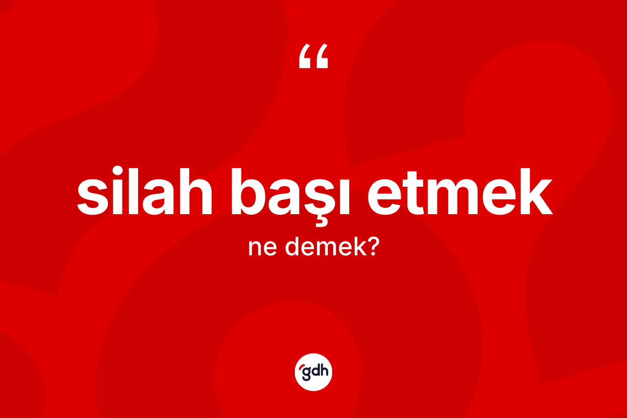 Silah başı etmek ifadesinin tanımı nedir?
