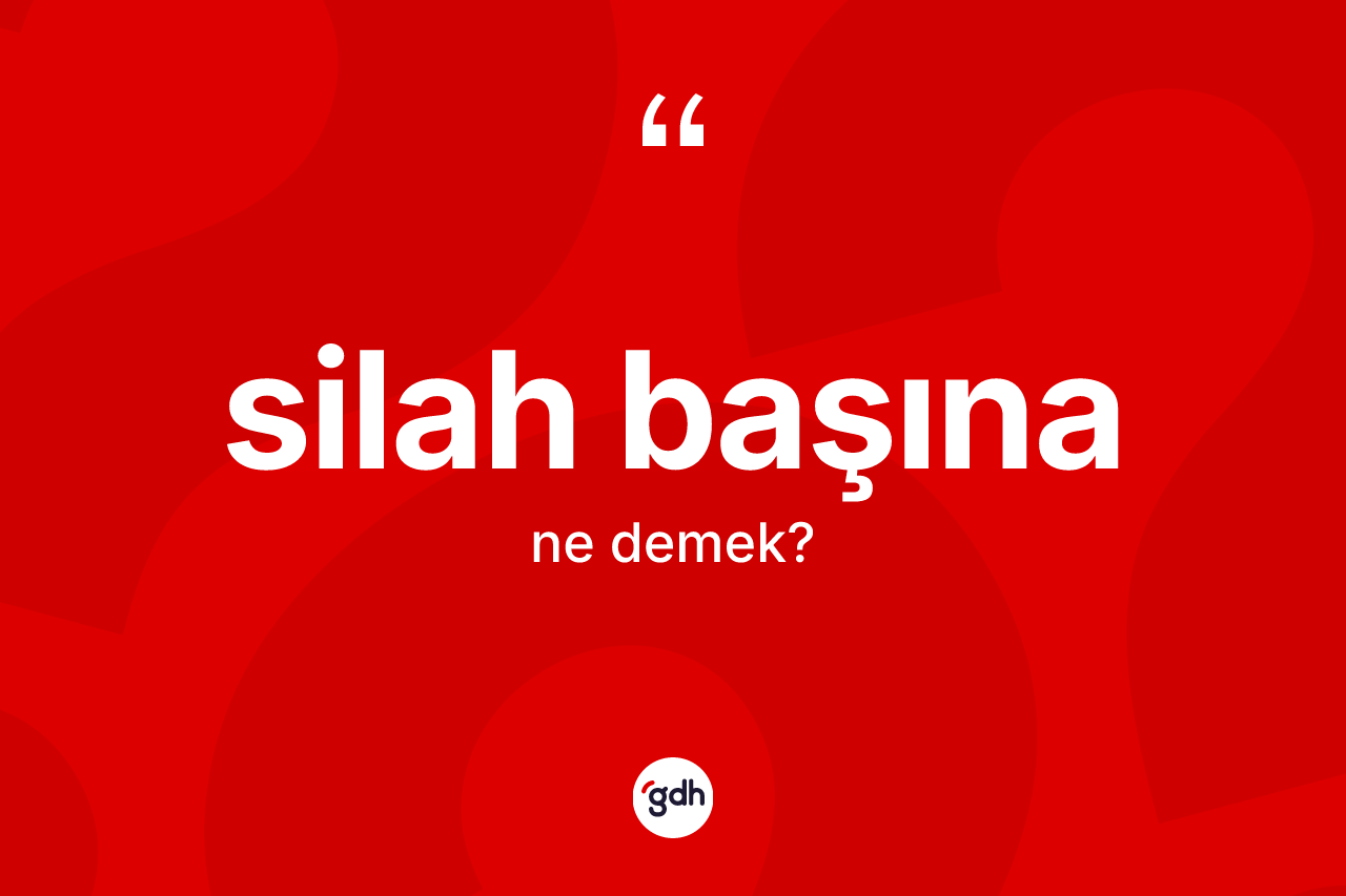 Silah başına ifadesinin sözlükteki anlamı nedir?
