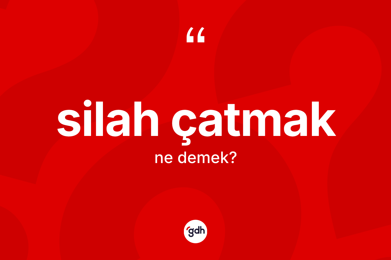 Silah çatmak ifadesinin kısaca anlamı nedir?