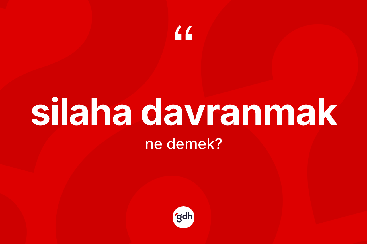 Silaha davranmak ifadesinin kısaca tanımı nedir?