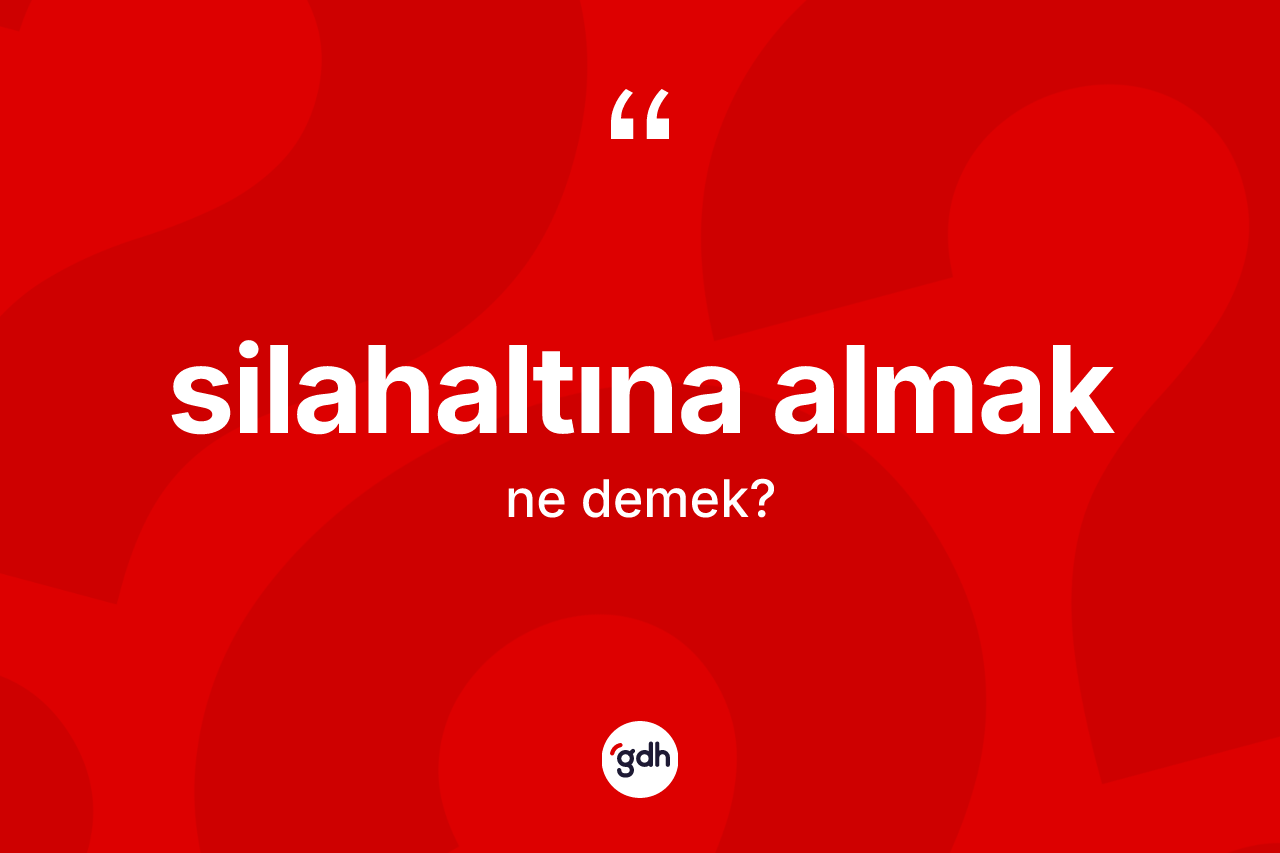 Silahaltına almak sözü ne anlama gelir? Silahaltına almak sözü nerede kullanılır?