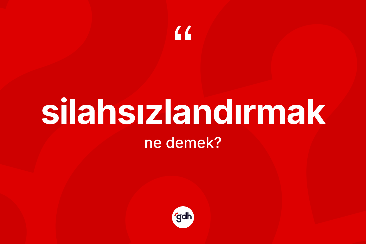 Silahsızlandırmak ne demek?