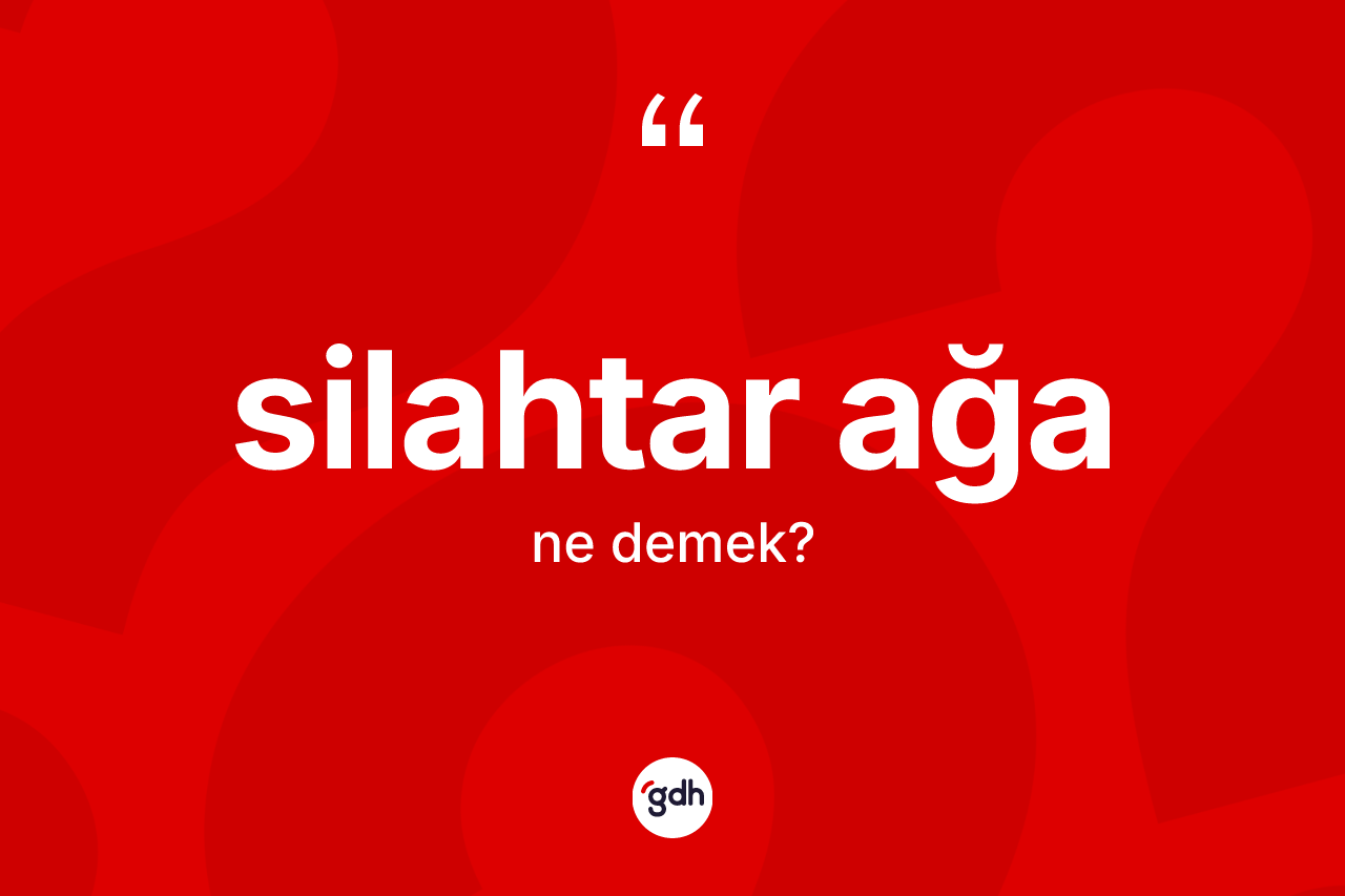 Silahtar ağa kelimesi ne demek? Silahtar ağanın halk arasındaki kullanımı nasıldır?