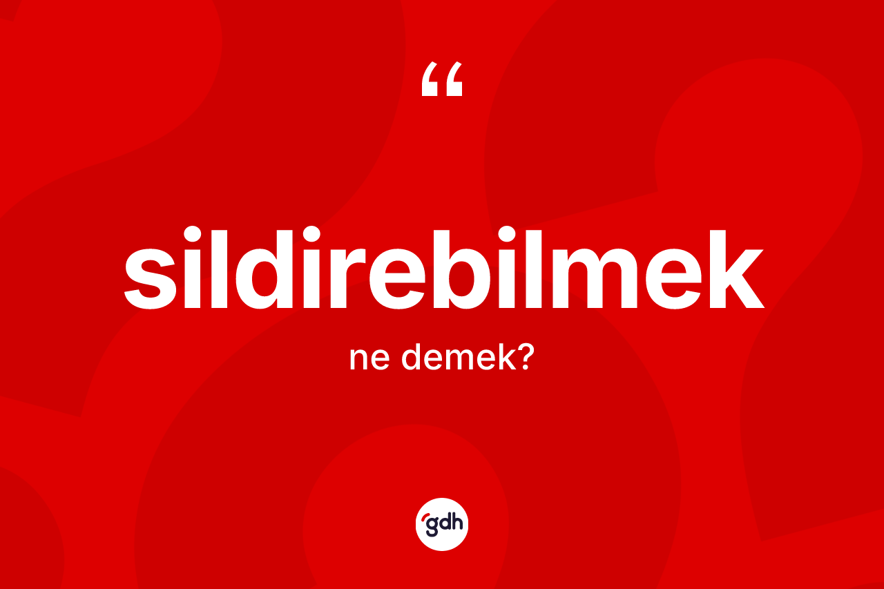 Sildirebilmek kelimesinin tanımı nedir?