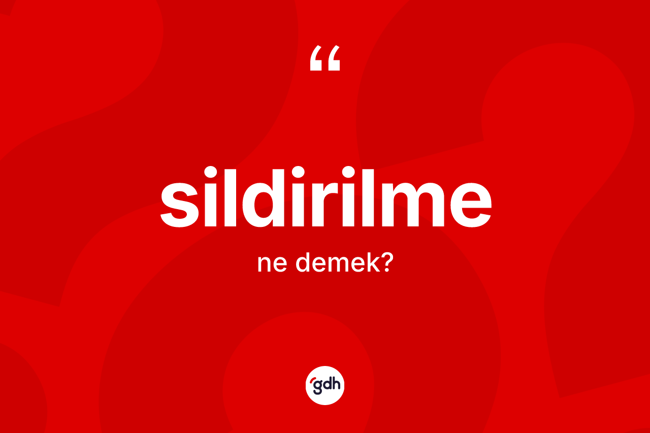 Sildirilme kelimesinin tanımı nedir?