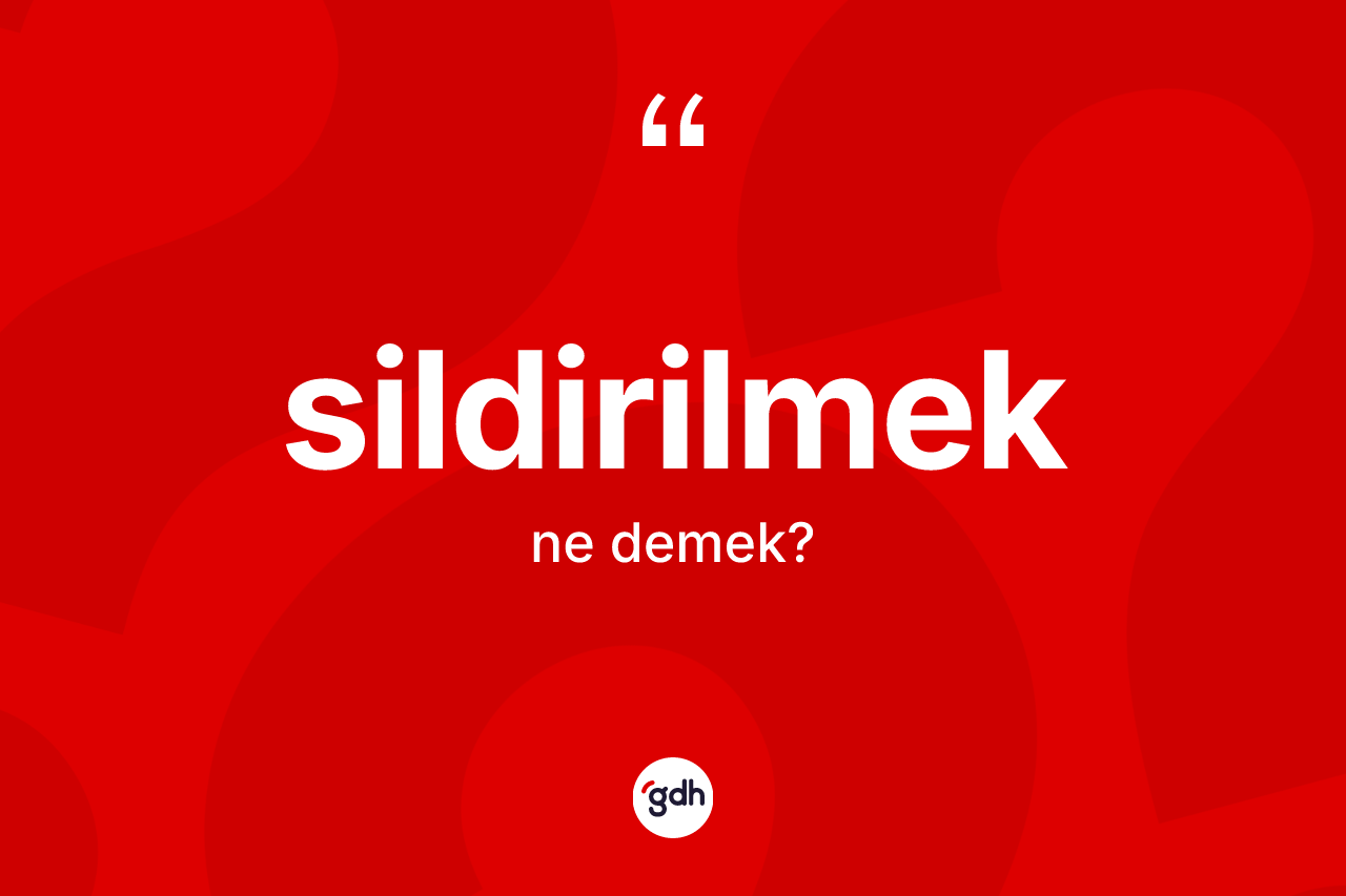 Sildirilmek kelimesinin sözlükteki tanımı nedir? Sildirilmeğin TDK'ya göre anlamı nedir?