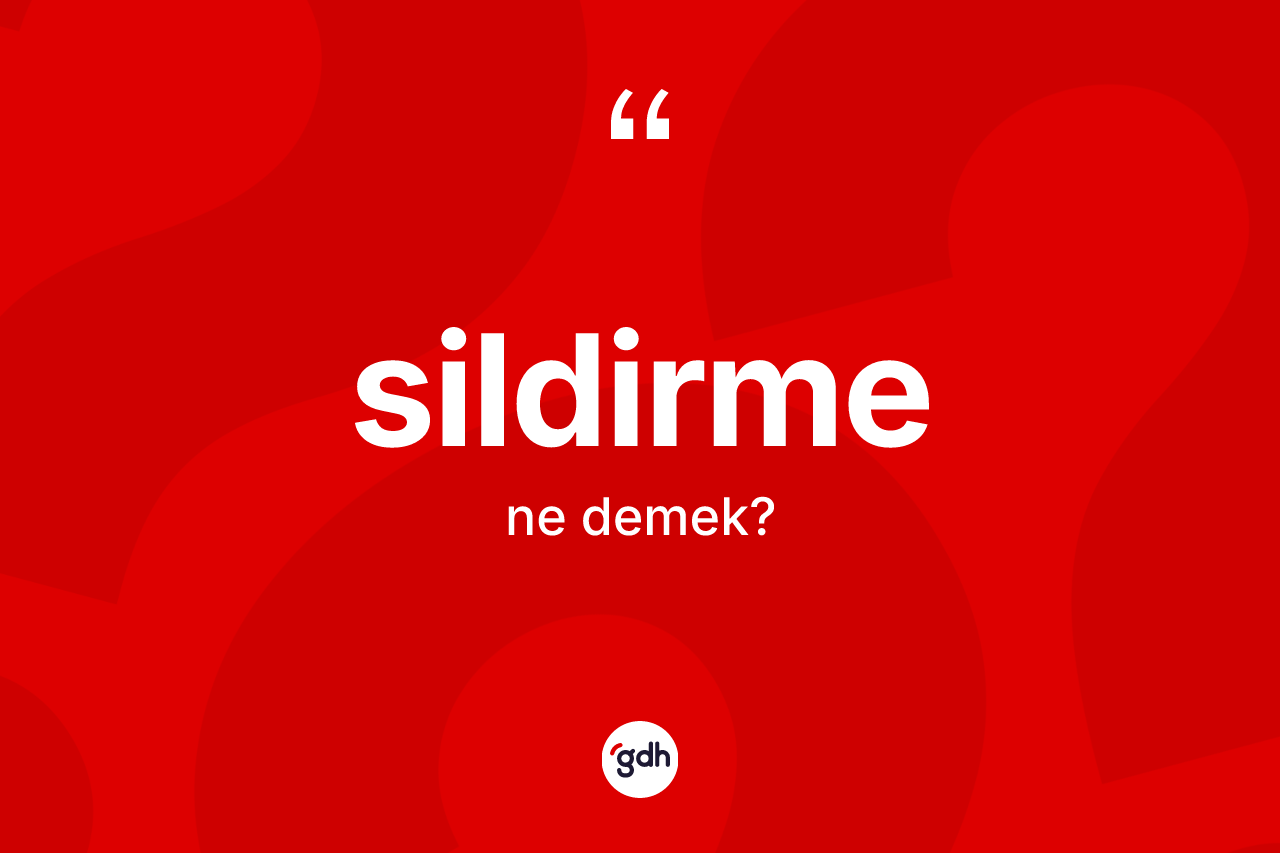 Sildirme kelimesinin sözlükteki tanımı nedir?