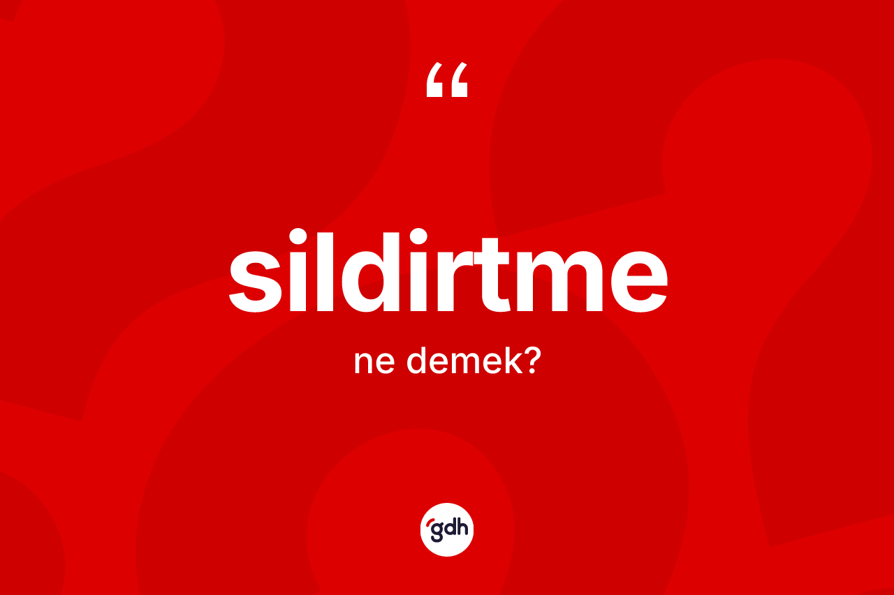 Sildirtme ne anlama gelir? Sildirtmenin TDK'ya göre anlamı nedir?