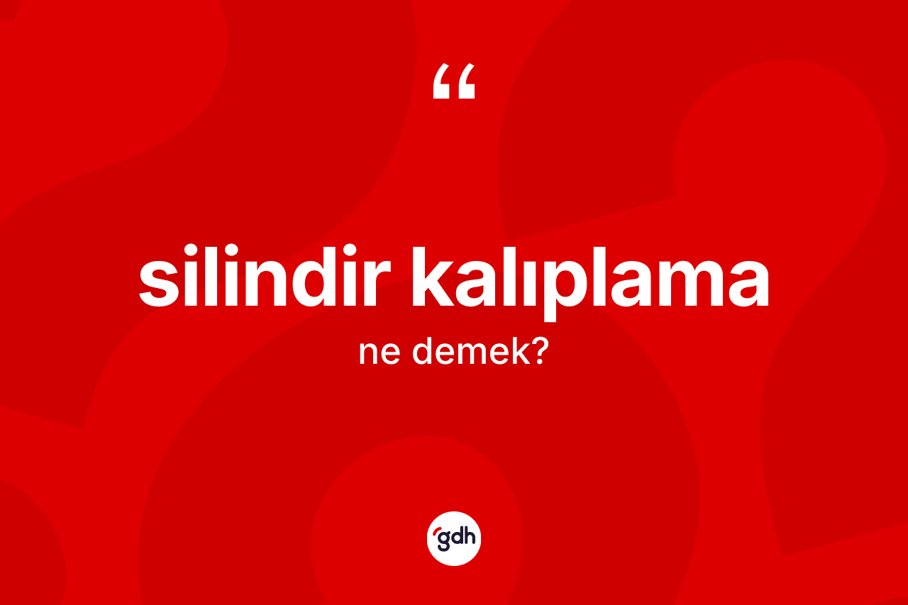 Silindir kalıplama kelimesi nedir? Silindir kalıplamanın halk arasındaki kullanımı nasıldır?