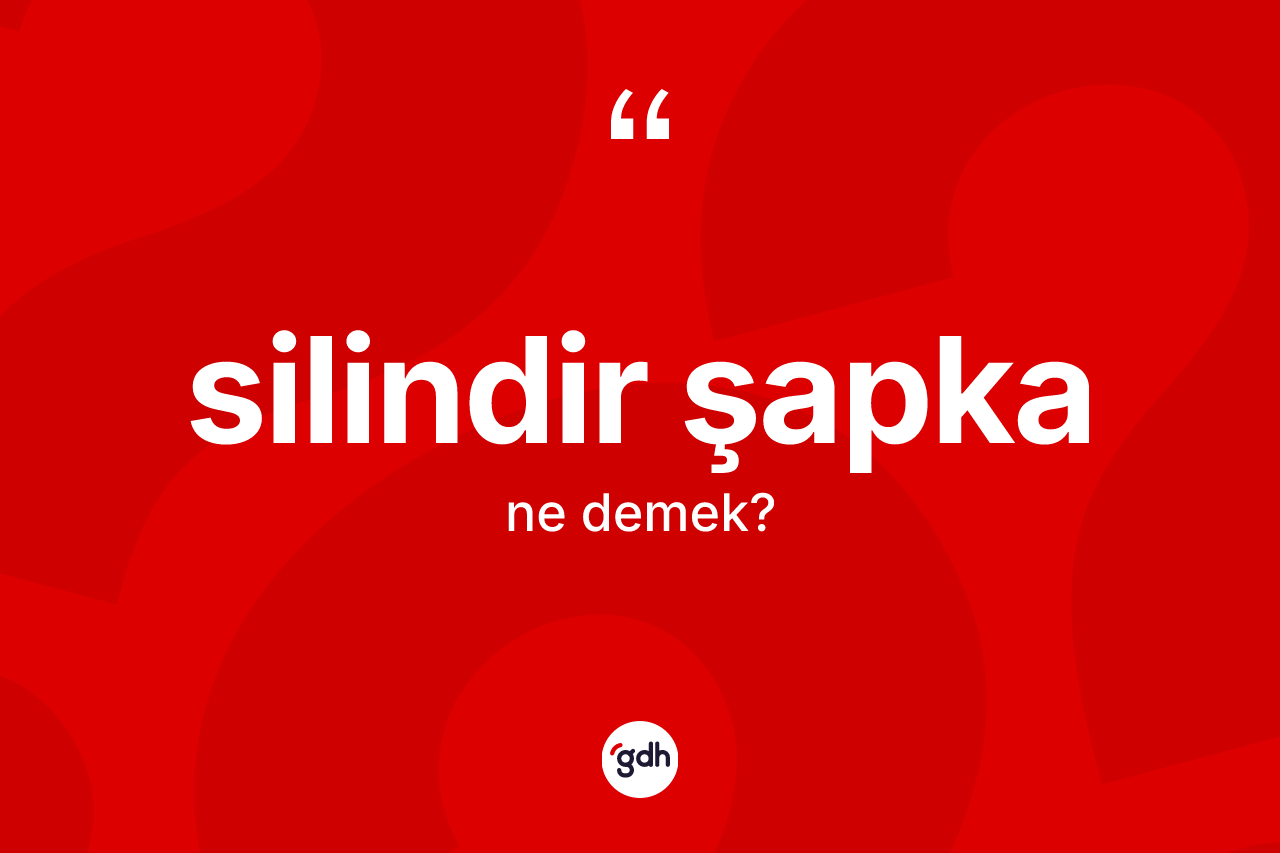 Silindir şapka kelimesinin anlamı nedir? Silindir şapkanın TDK'ya göre anlamı nedir?