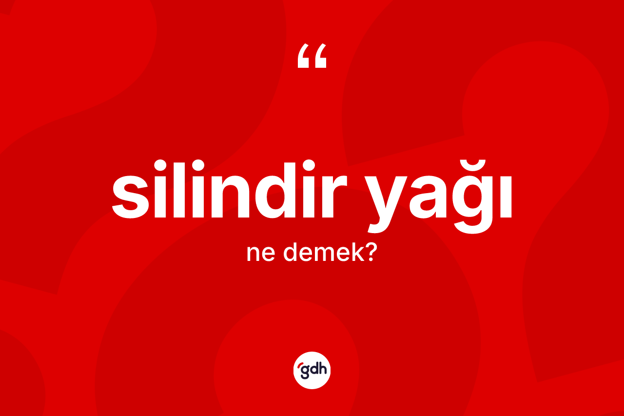 Silindir yağı kelimesi nedir?