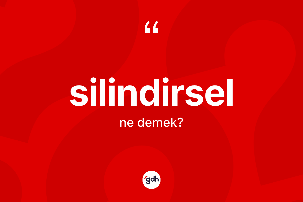 Silindirsel kelimesinin sözlükteki tanımı nedir? Silindirsel kelimesinin TDK anlamı nedir?