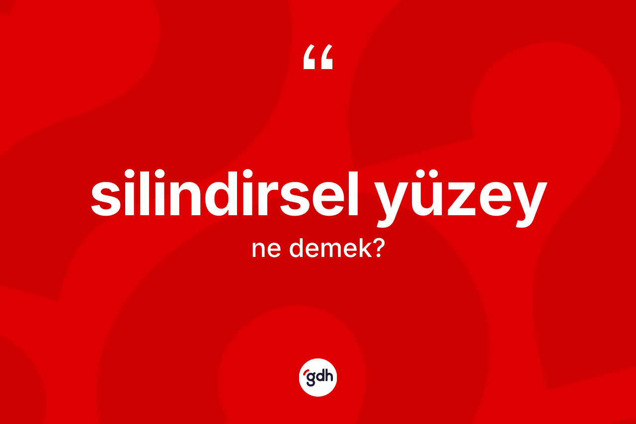 Silindirsel yüzey kelimesi nedir? Silindirsel yüzey kelimesinin TDK anlamı nedir?
