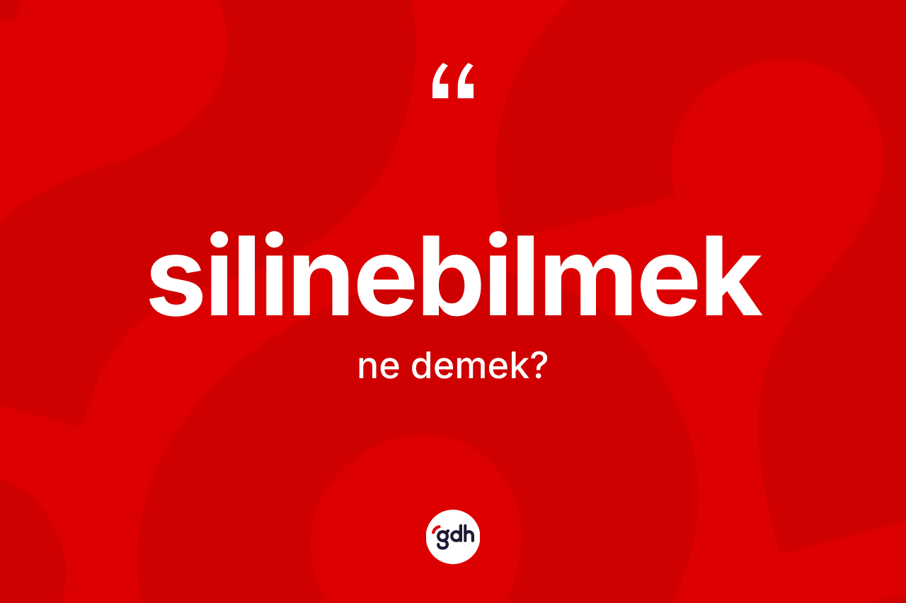 Silinebilmek kelimesi ne demek? Silinebilmek kelimesinin özellikleri nelerdir?