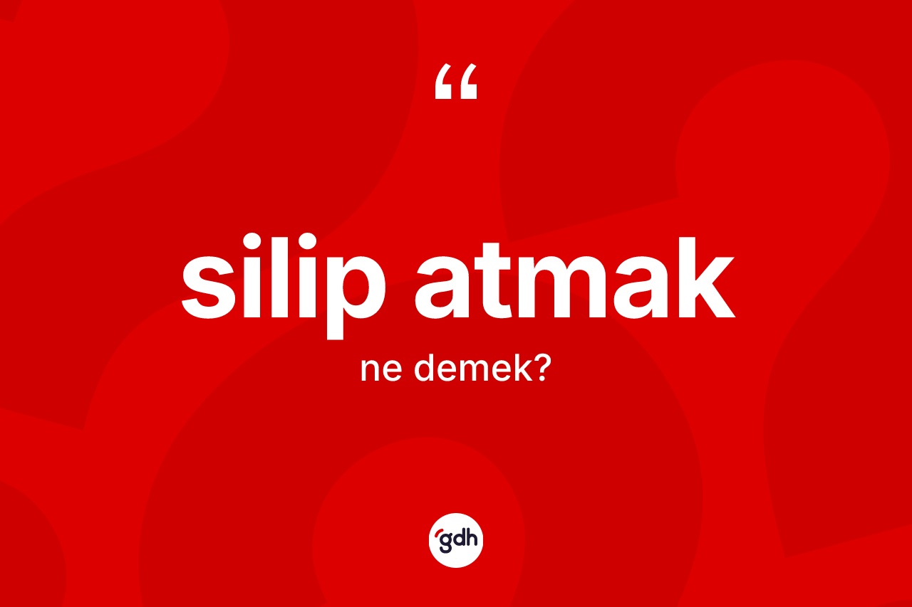 Silip atmak ifadesinin kısaca tanımı nedir? Silip atmak ifadesinin sözlük anlamı nedir?