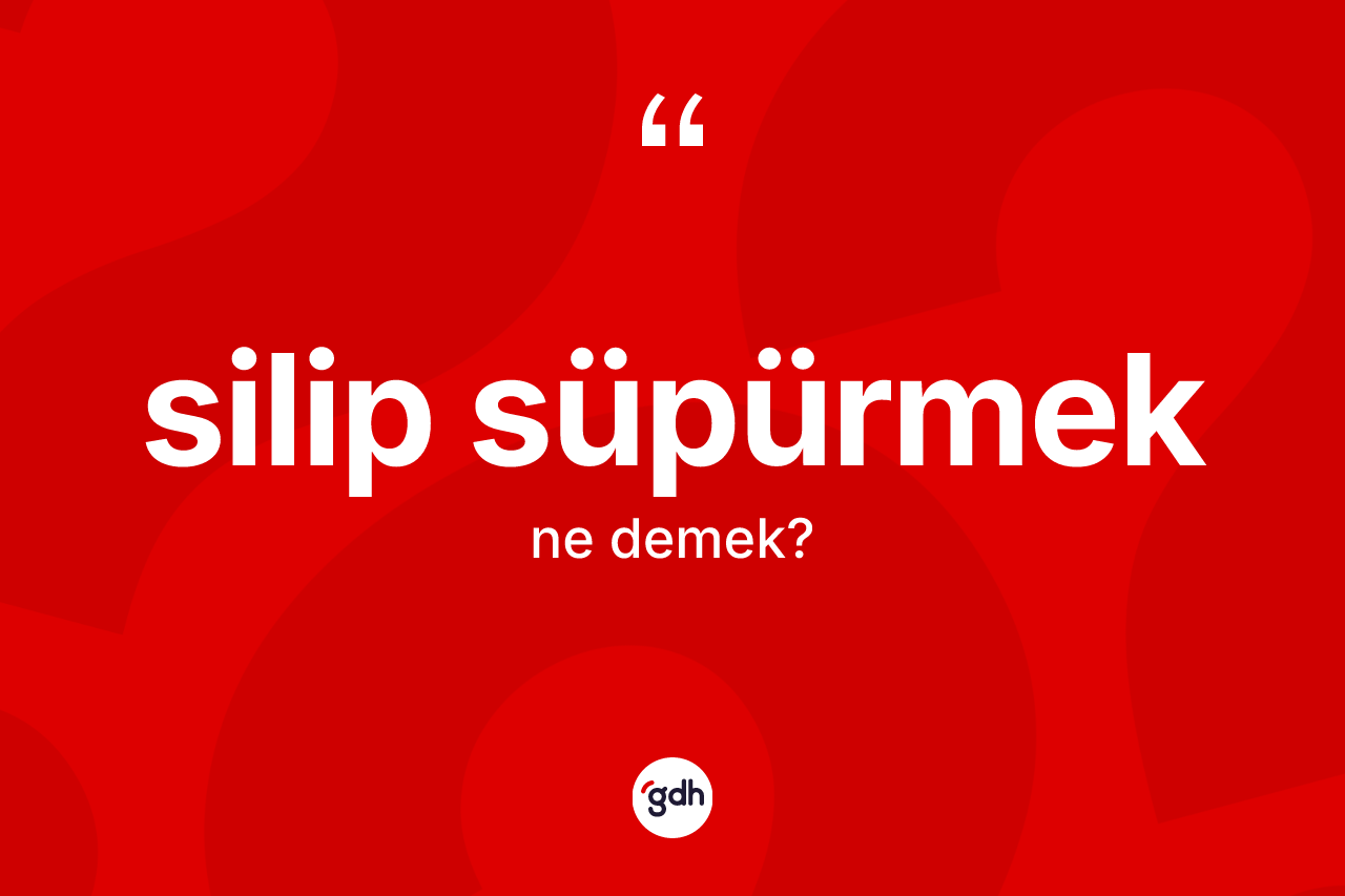 Silip süpürmek ifadesinin kısaca anlamı nedir?