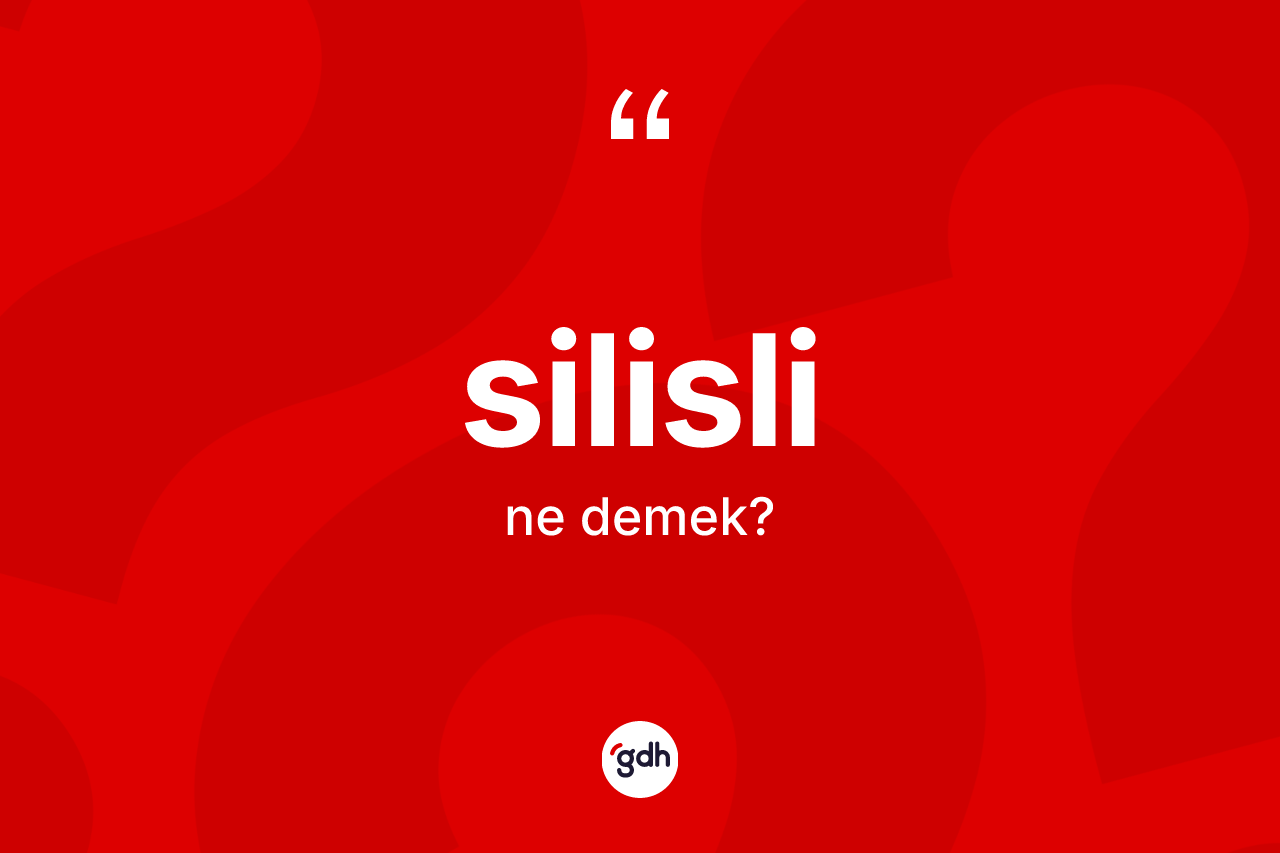 Silisli kelimesi ne anlama gelir? Silislinin halk arasındaki kullanımı nasıldır?