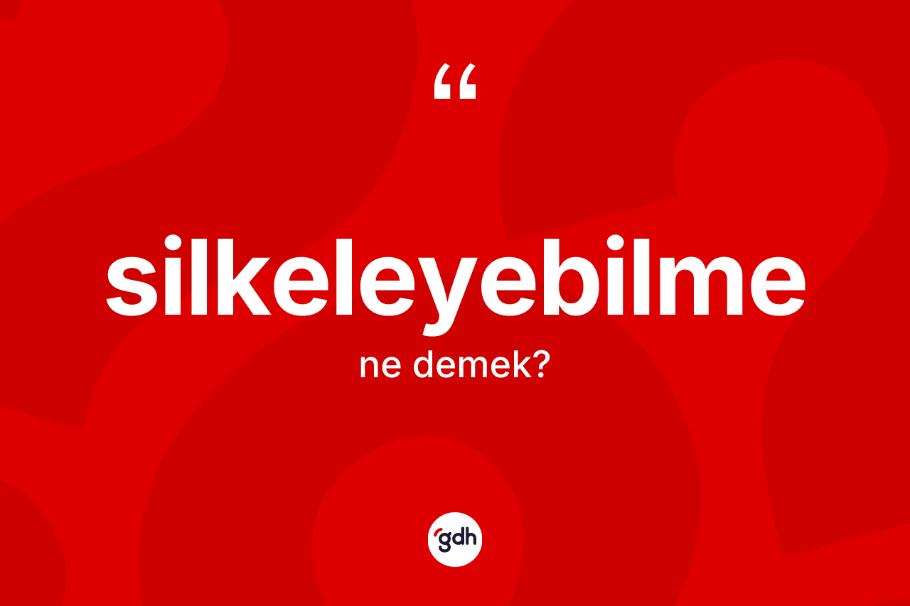 Silkeleyebilme kelimesinin tanımı nedir? Silkeleyebilme kelimesinin TDK'ya göre açıklaması nedir?
