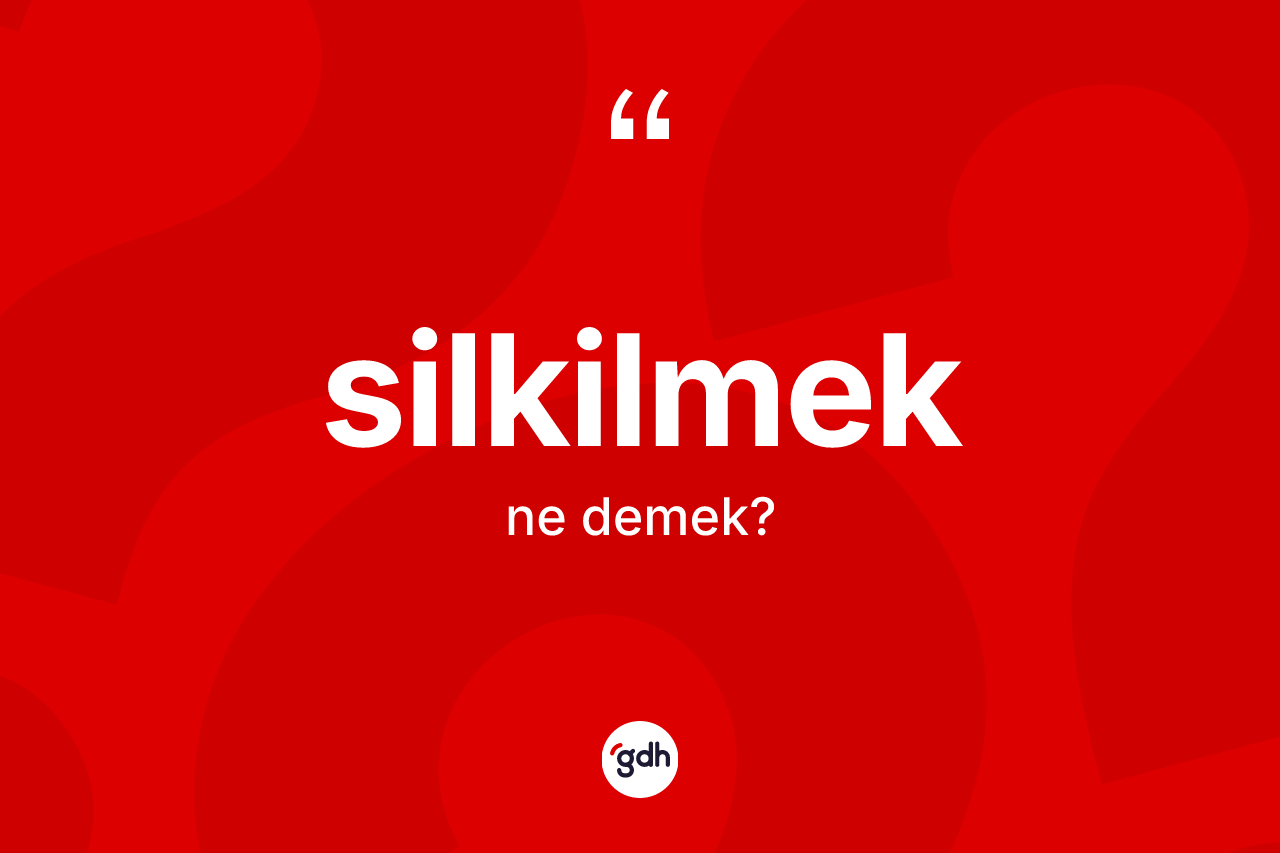 Silkilmek kelimesinin anlamı nedir? Silkilmeğin TDK'ya göre anlamı nedir?