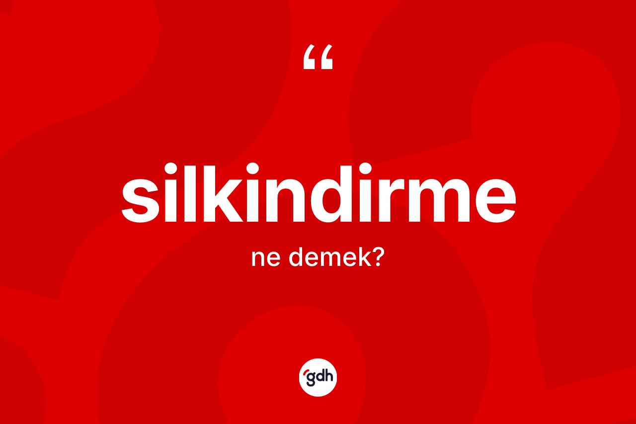 Silkindirme kelimesinin tanımı nedir? Silkindirme kelimesinin TDK'ya göre açıklaması nedir?