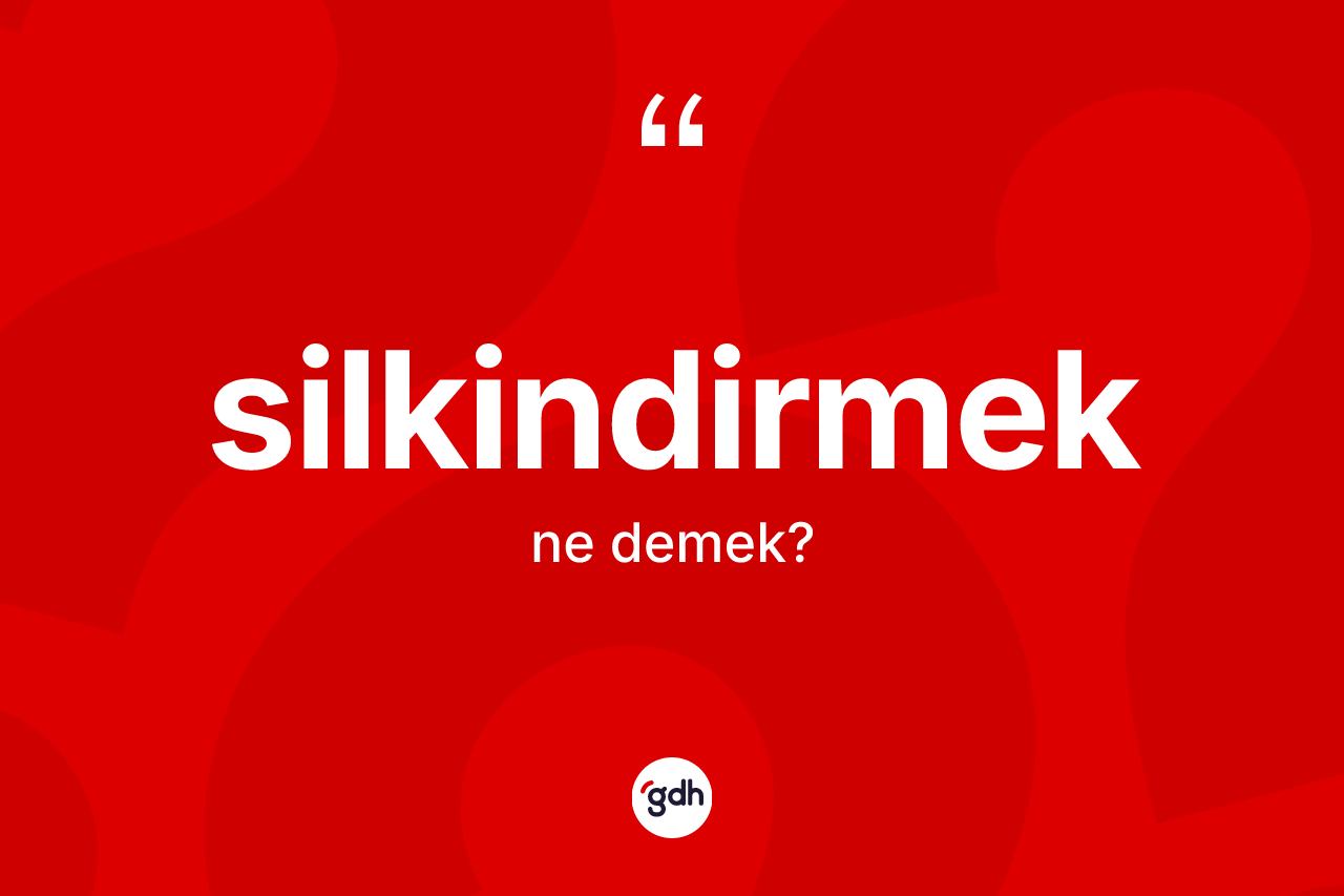 Silkindirmek kelimesi nedir? Silkindirmeğin TDK'ya göre anlamı nedir?