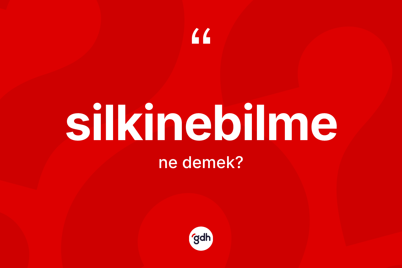 Silkinebilme kelimesinin tanımı nedir? Silkinebilme kelimesinin TDK'ya göre açıklaması nedir?