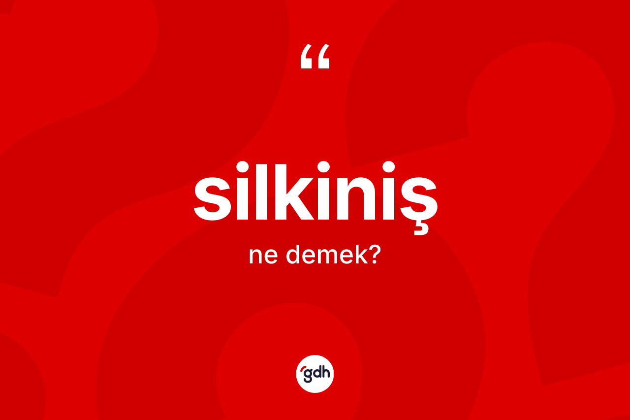 Silkiniş ne anlama gelir? Silkiniş kelimesinin özellikleri nelerdir?