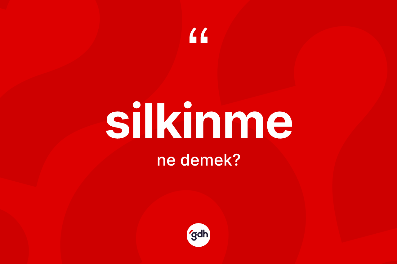 Silkinme kelimesi ne anlama gelir? Silkinmenin TDK'ya göre anlamı nedir?