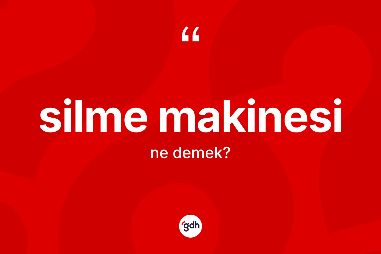 Silme makinesi kelimesi ne anlama gelir? Silme makinesi kelimesinin kaç farklı anlamı var?