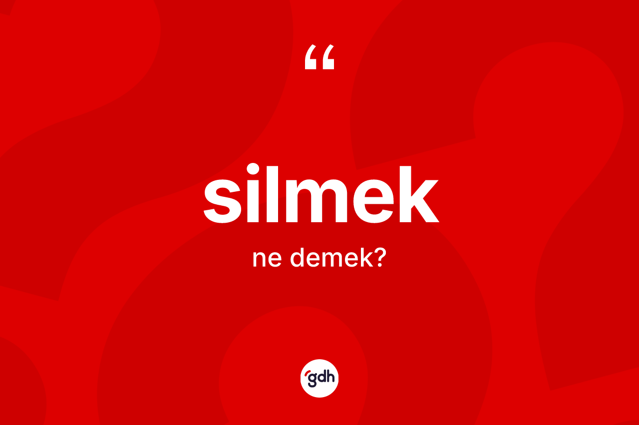 Silmek kelimesi nedir? Silmekin kısaca tanımı nedir?