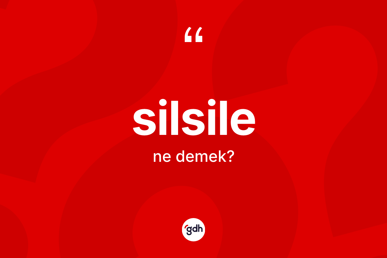 Silsile ne demek? Silsilenin TDK'ya göre anlamı nedir?