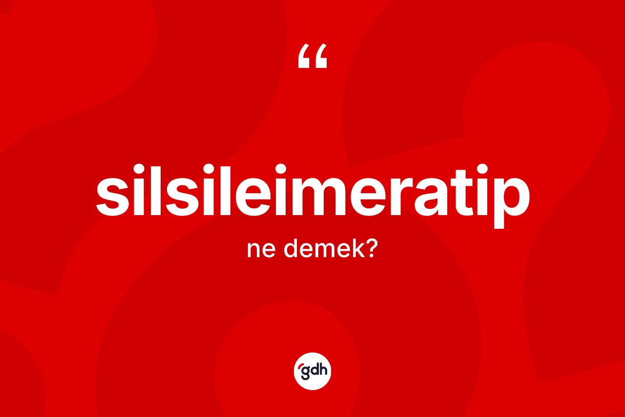 Silsileimeratip kelimesinin anlamı nedir? Silsileimeratip kelimesinin özellikleri nelerdir?