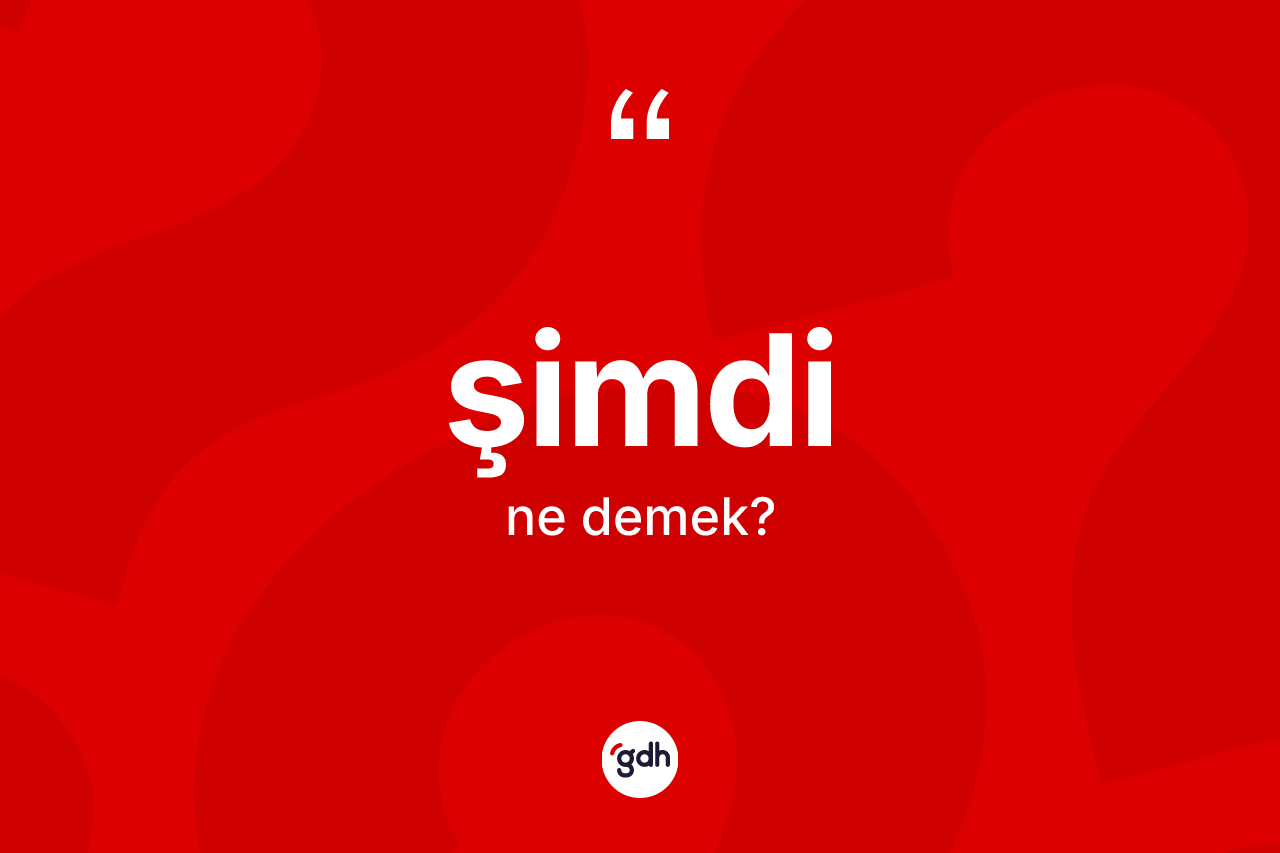 Şimdi kelimesinin anlamı nedir?
