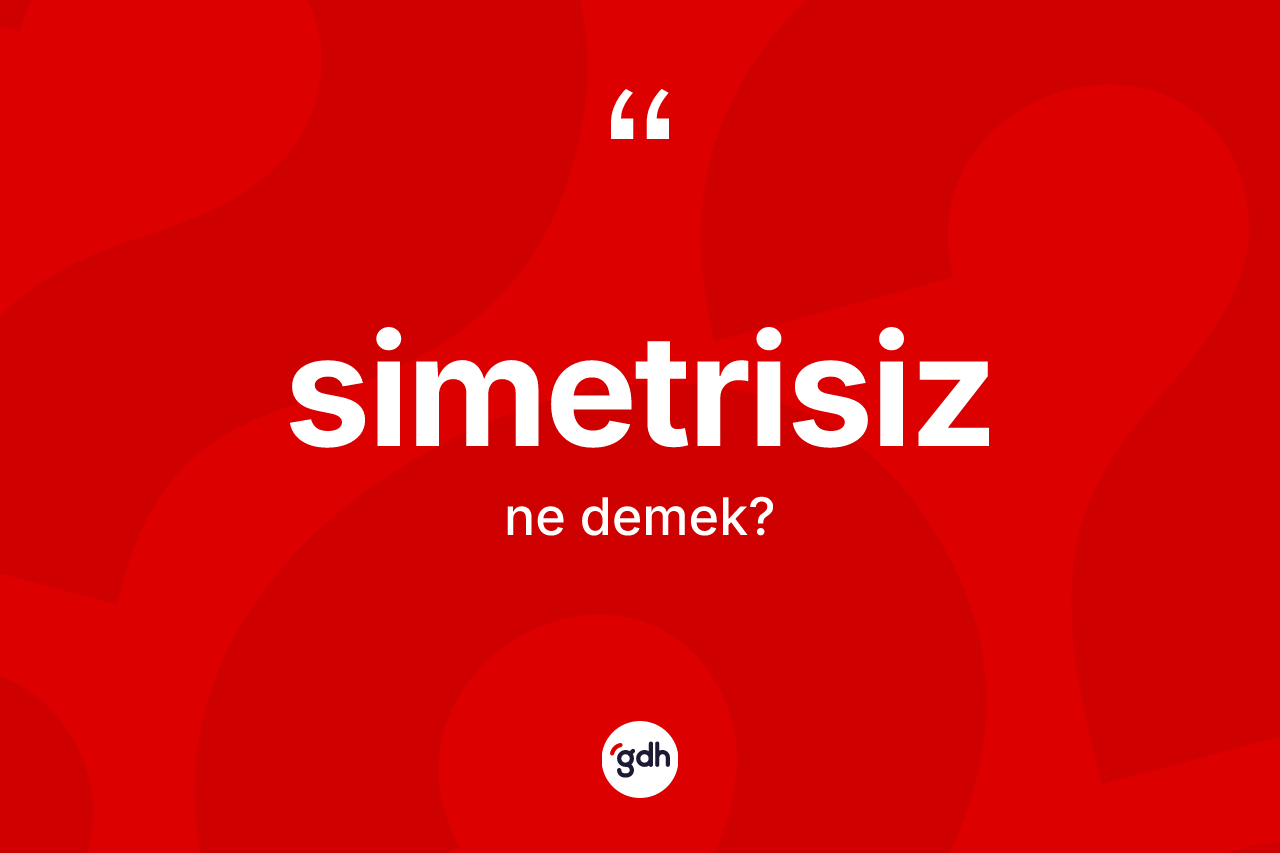 Simetrisiz kelimesinin anlamı nedir? Simetrisiz kelimesinin özellikleri nelerdir?