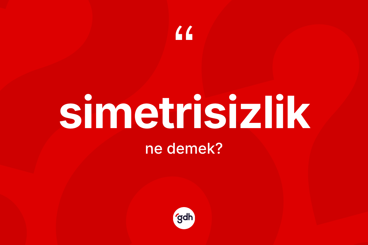 Simetrisizlik kelimesinin tanımı nedir? Simetrisizlik kelimesinin özellikleri nelerdir?