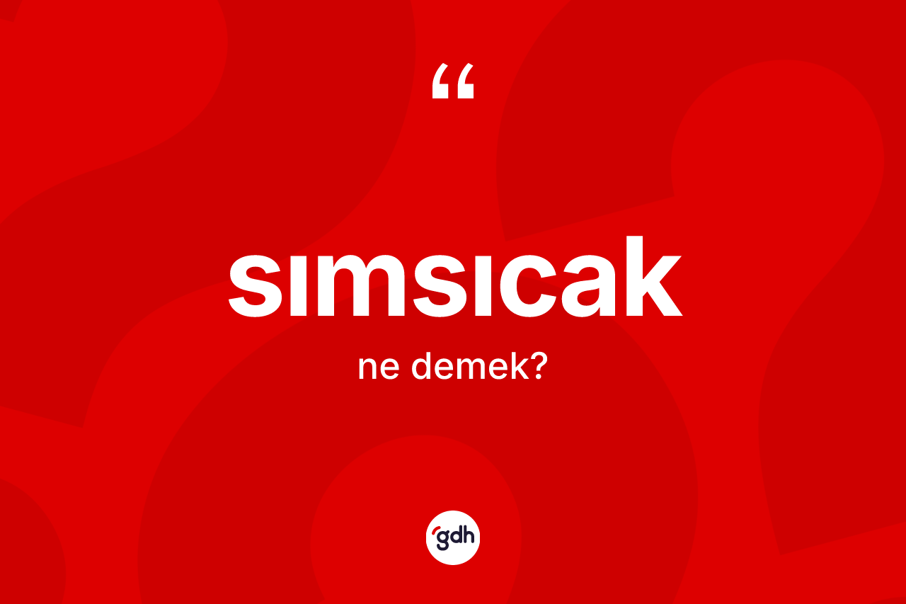Sımsıcak ne anlama gelir? Sımsıcağın kısaca tanımı nedir?