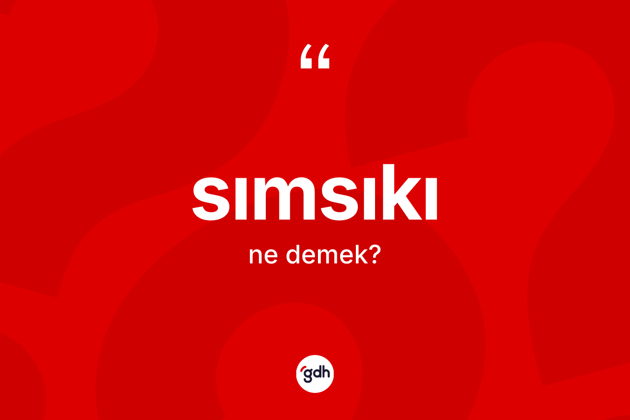 Sımsıkı kelimesi ne demek? Sımsıkının halk arasındaki kullanımı nasıldır?