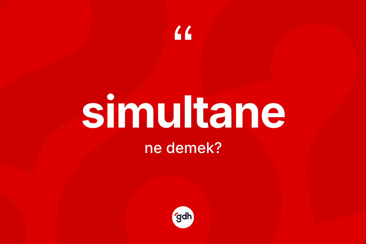 Simultane kelimesinin anlamı nedir? Simultane kelimesinin özellikleri nelerdir?