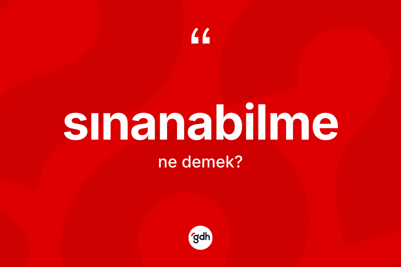 Sınanabilme kelimesinin tanımı nedir? Sınanabilme kelimesinin TDK anlamı nedir?