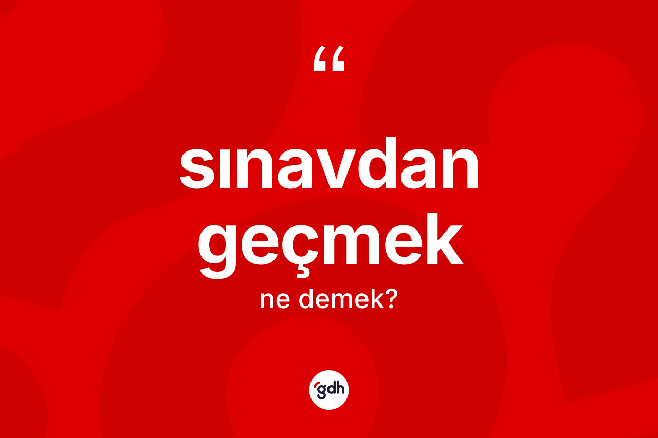 Sınavdan geçmek ifadesinin sözlükteki anlamı nedir? Sınavdan geçmek ifadesi hangi durumlarda kullanılır?