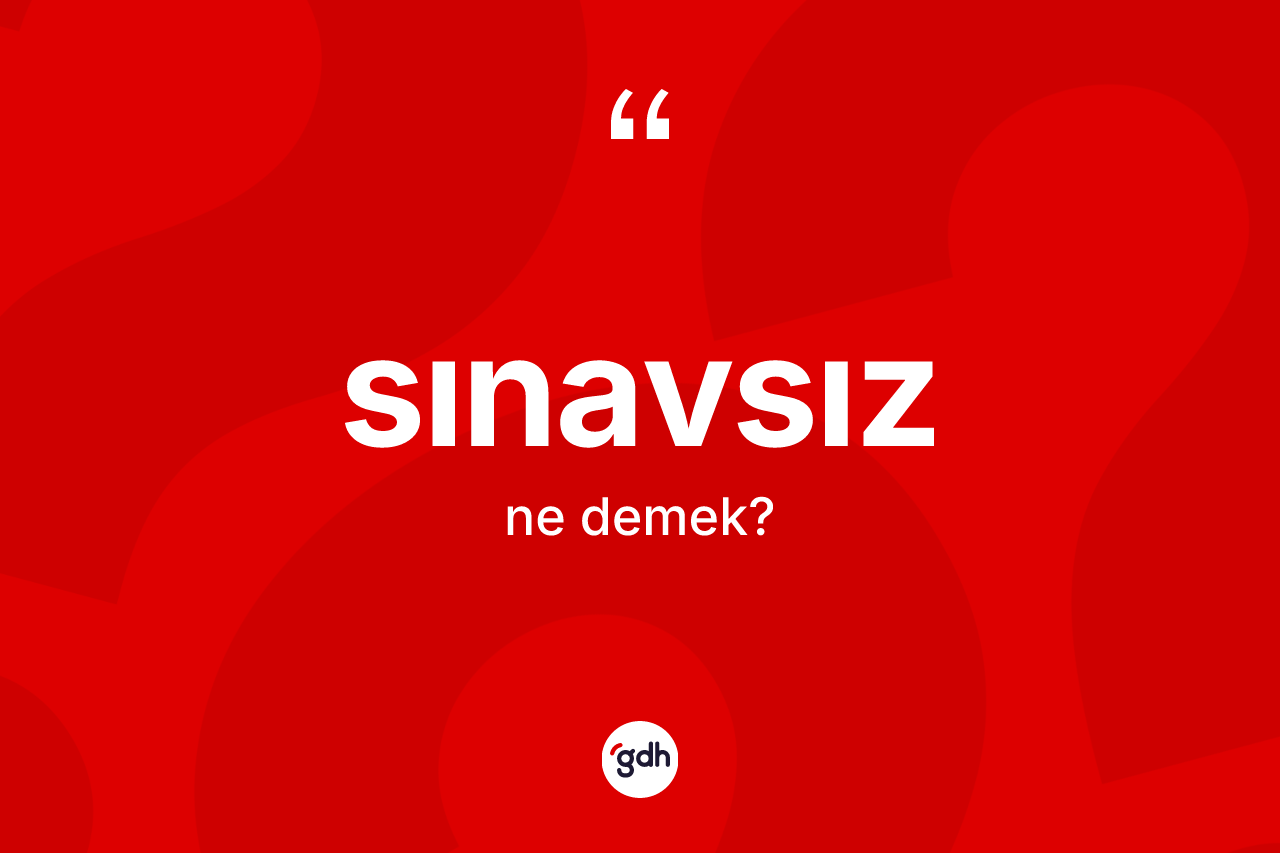 Sınavsız kelimesi ne anlama gelir? Sınavsızın sözlükteki anlamı nedir?