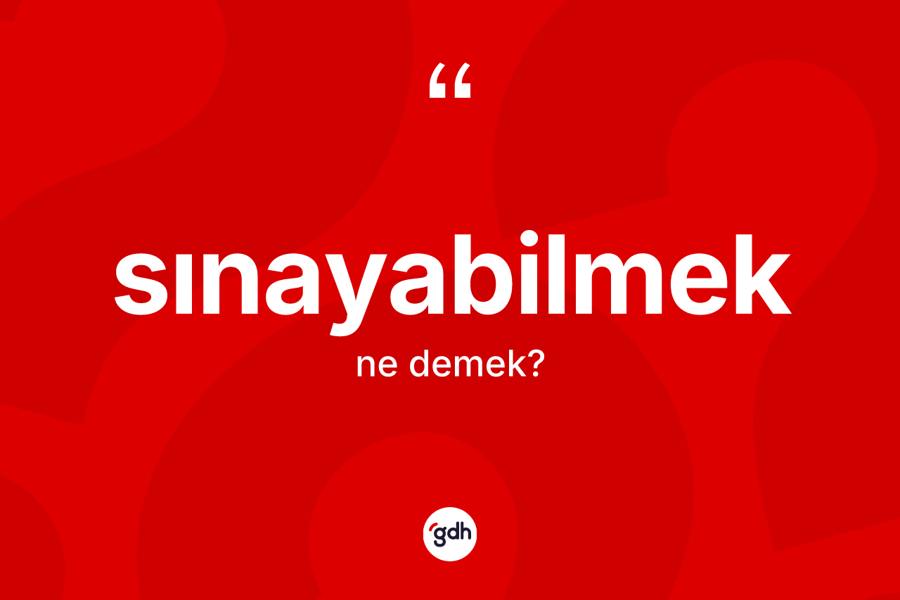 Sınayabilmek kelimesi nedir? Sınayabilmeğin TDK'ya göre anlamı nedir?