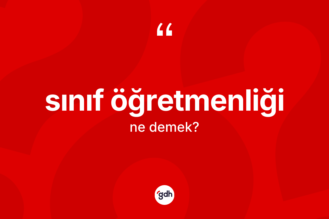 Sınıf öğretmenliği kelimesinin sözlükteki tanımı nedir? Sınıf öğretmenliği kelimesinin özellikleri nelerdir?