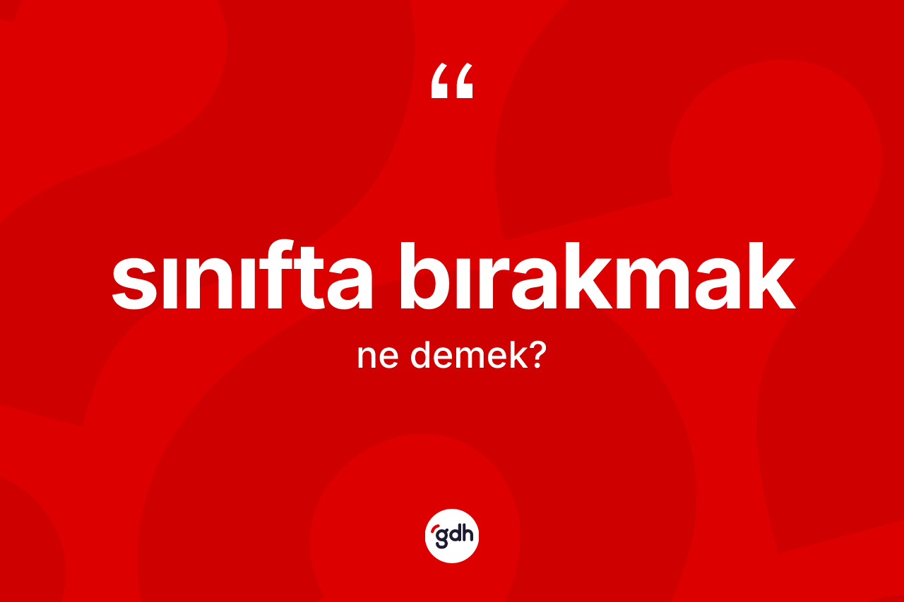 Sınıfta bırakmak ifadesinin kısaca tanımı nedir?