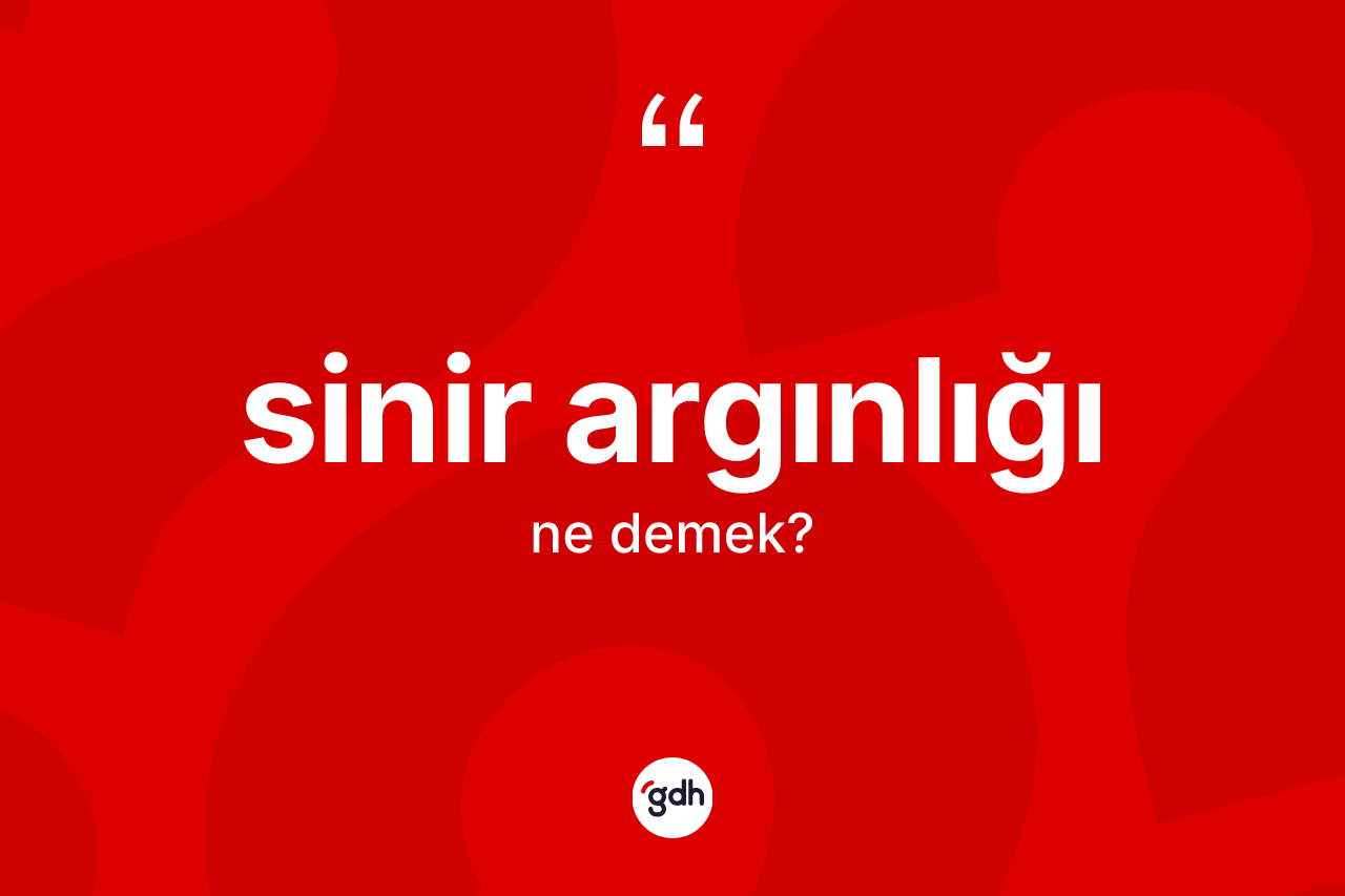 Sinir argınlığı kelimesi ne anlama gelir?