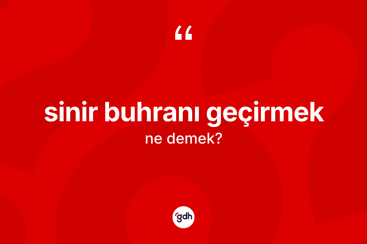 Sinir buhranı geçirmek ifadesinin anlamı nedir?