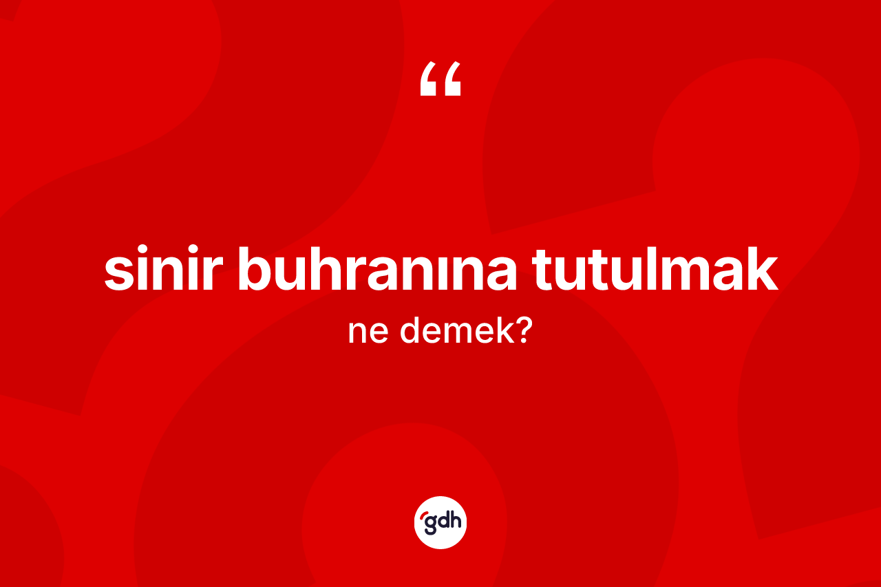 Sinir buhranına tutulmak ifadesinin kısaca anlamı nedir? Sinir buhranına tutulmak ifadesinin TDK'ya göre anlamı nedir?