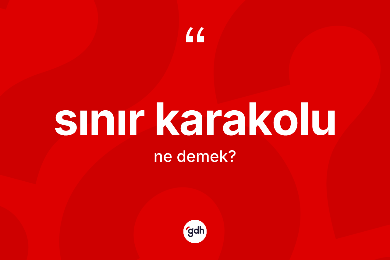 Sınır karakolu kelimesi ne anlama gelir? Sınır karakolunun TDK'ya göre anlamı nedir?