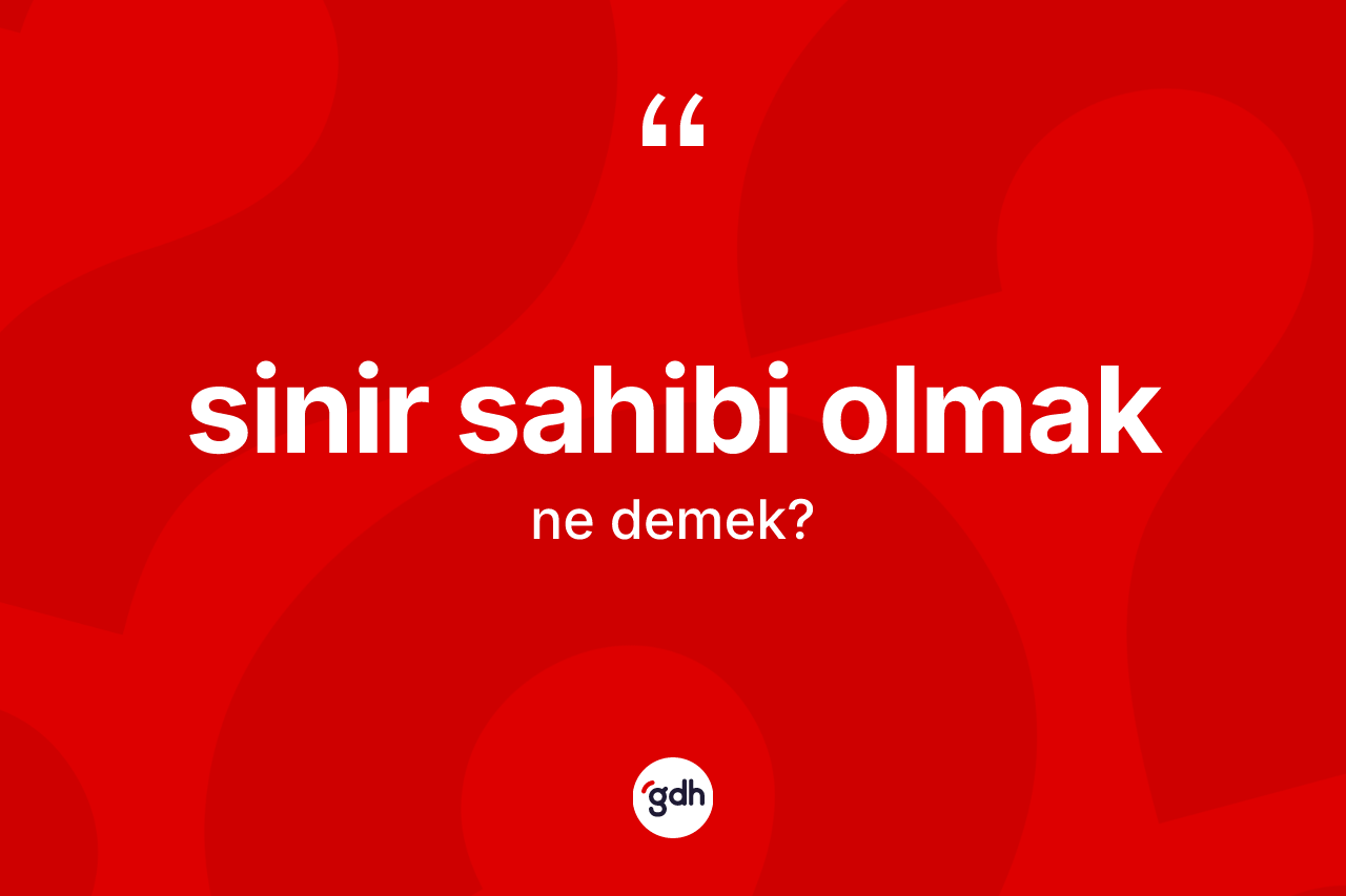 Sinir sahibi olmak ifadesinin kısaca anlamı nedir?