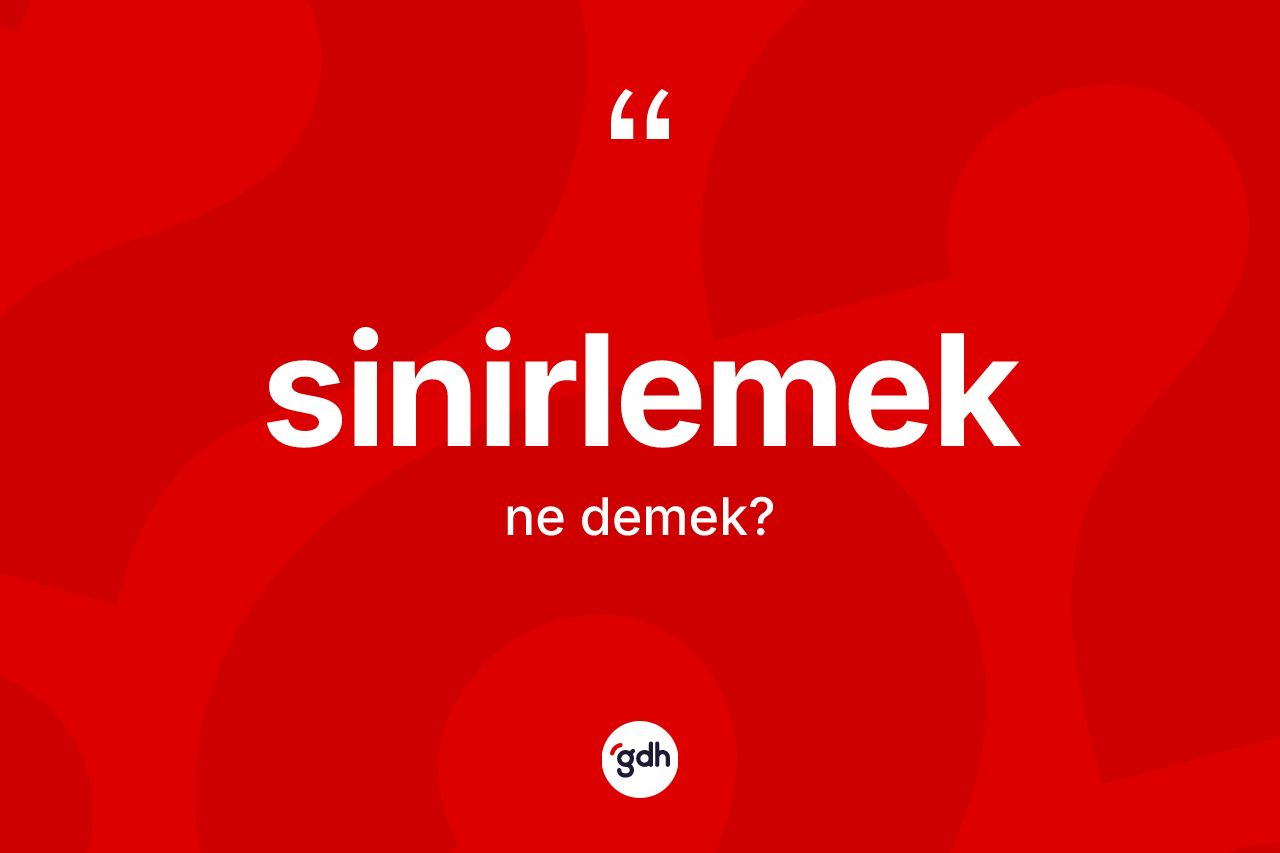Sinirlemek kelimesinin anlamı nedir? Sinirlemeğin halk arasındaki kullanımı nasıldır?